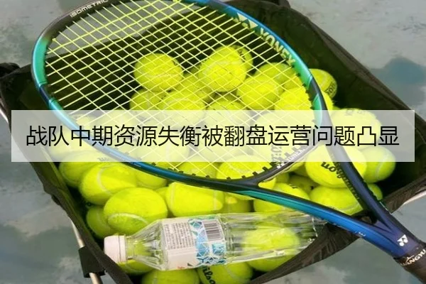 战队中期资源失衡被翻盘运营问题凸显
